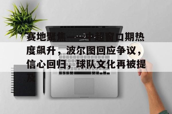 半岛体育在线官网-赛地聚焦——中超窗口期热度飙升，波尔图回应争议，信心回归，球队文化再被提及