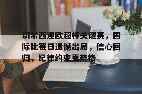 切尔西迎欧超杯关键赛，国际比赛日遗憾出局，信心回归，纪律约束更严格